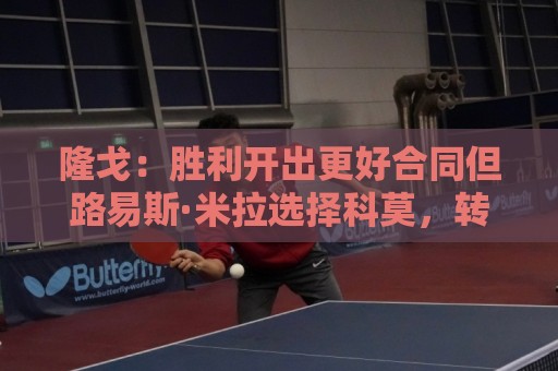 隆戈：胜利开出更好合同但路易斯·米拉选择科莫，转会费500万欧