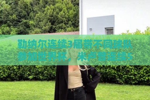 勒纳尔连续3届带不同球队参加世界杯，米卢曾连续5届做到