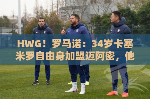 HWG!罗马诺:34岁卡塞米罗自由身加盟迈阿密,他希望联手梅西 HWG!罗马诺:34岁卡塞米罗自由身加盟迈阿密,他希望联手梅西