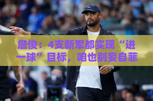 詹俊:4支新军都实现“进一球”目标,咱也别妄自菲薄,一步步来 詹俊:4支新军都实现“进一球”目标,咱也别妄自菲薄,一步步来