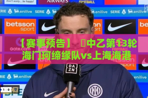 【赛事预告】  ⚽中乙第13轮  海门珂缔缘队vs上海海港富盛经开队