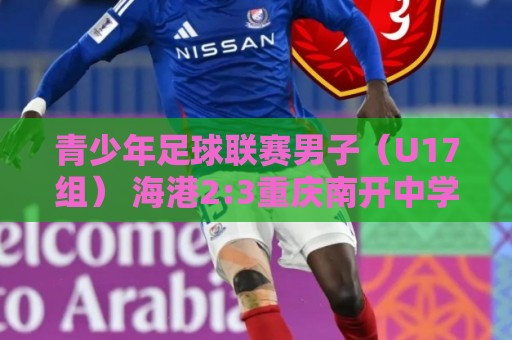 青少年足球联赛男子（U17组） 海港2:3重庆南开中学