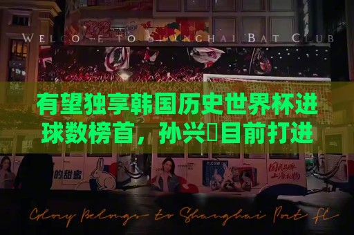 有望独享韩国历史世界杯进球数榜首，孙兴慜目前打进3球并列最多