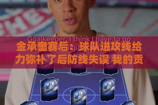 金承奎赛后：球队进攻线给力弥补了后防线失误 我的贡献微不足道