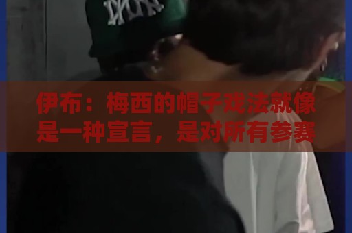 伊布：梅西的帽子戏法就像是一种宣言，是对所有参赛球队的警告