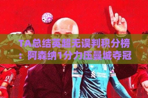TA总结英超无误判积分榜：阿森纳1分力压曼城夺冠，切尔西第14