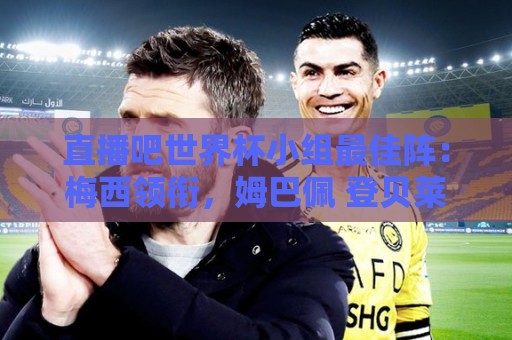 直播吧世界杯小组最佳阵：梅西领衔，姆巴佩 登贝莱 沃齐尼亚入选