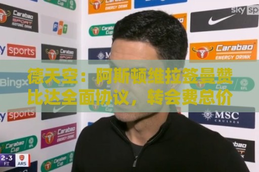 德天空:阿斯顿维拉签曼赞比达全面协议,转会费总价接近7000万欧 德天空:阿斯顿维拉签曼赞比达全面协议,转会费总价接近7000万欧