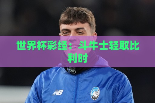 世界杯彩经：斗牛士轻取比利时