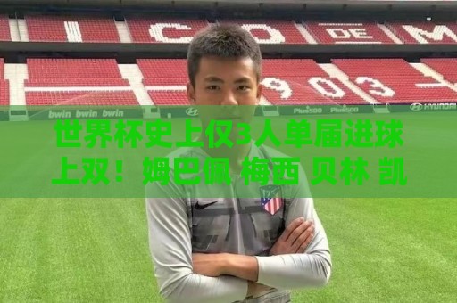 世界杯史上仅3人单届进球上双!姆巴佩 梅西 贝林 凯恩能否突破? 世界杯史上仅3人单届进球上双!姆巴佩 梅西 贝林 凯恩能否突破?