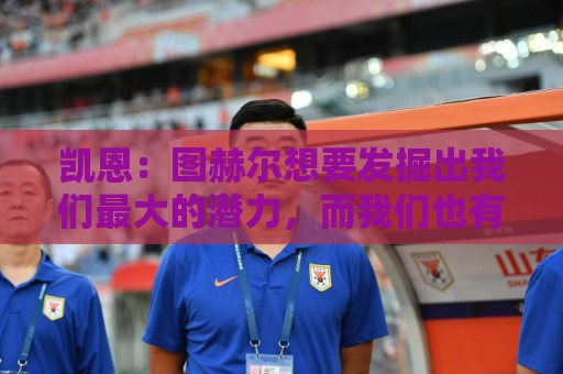 凯恩：图赫尔想要发掘出我们最大的潜力，而我们也有一些积极方面