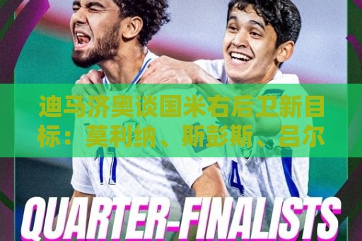 迪马济奥谈国米右后卫新目标：莫利纳、斯彭斯、吕尔松、大杜埃…