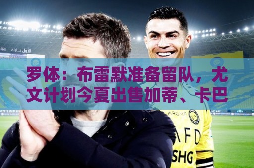 罗体：布雷默准备留队，尤文计划今夏出售加蒂、卡巴尔、坎比亚索