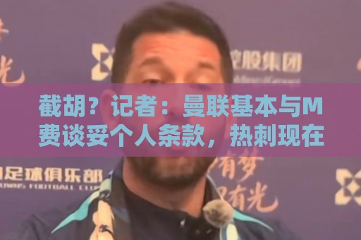 截胡？记者：曼联基本与M费谈妥个人条款，热刺现在对他展现兴趣