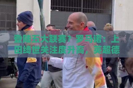 登陆五大联赛?罗马诺:上田绮世关注度升高,英超德甲俱乐部接触 登陆五大联赛?罗马诺:上田绮世关注度升高,英超德甲俱乐部接触