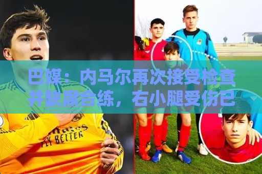 巴媒：内马尔再次接受检查并缺席合练，右小腿受伤已缺阵近1个月