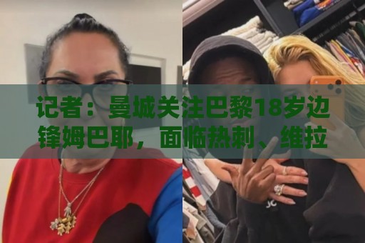 记者:曼城关注巴黎18岁边锋姆巴耶,面临热刺、维拉、多特的竞争 记者:曼城关注巴黎18岁边锋姆巴耶,面临热刺、维拉、多特的竞争