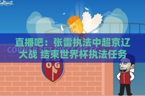直播吧：张雷执法中超京辽大战 结束世界杯执法任务的裁判将休息