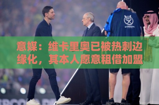 意媒：维卡里奥已被热刺边缘化，其本人愿意租借加盟尤文
