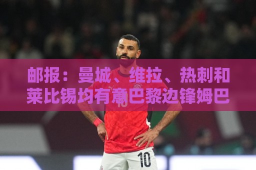 邮报：曼城、维拉、热刺和莱比锡均有意巴黎边锋姆巴耶