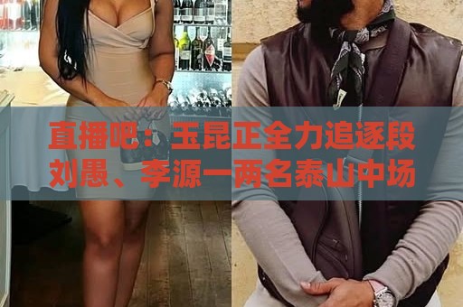 直播吧：玉昆正全力追逐段刘愚、李源一两名泰山中场