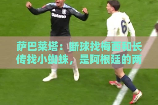 萨巴莱塔：断球找梅西和长传找小蜘蛛，是阿根廷的两大进攻方式
