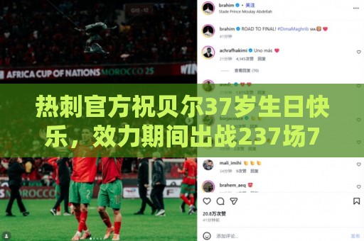 热刺官方祝贝尔37岁生日快乐，效力期间出战237场71球53助