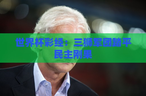 世界杯彩经：三狮军团踏平民主刚果
