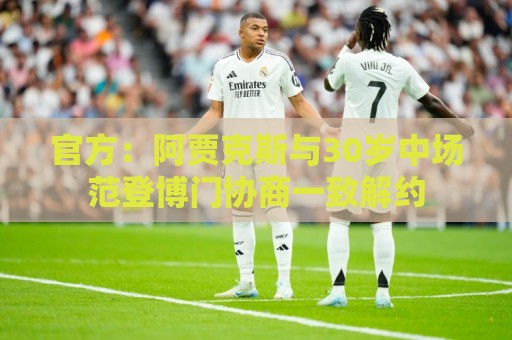 官方：阿贾克斯与30岁中场范登博门协商一致解约