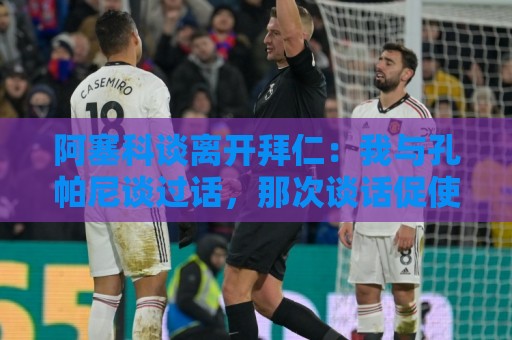 阿塞科谈离开拜仁：我与孔帕尼谈过话，那次谈话促使我做转会决定
