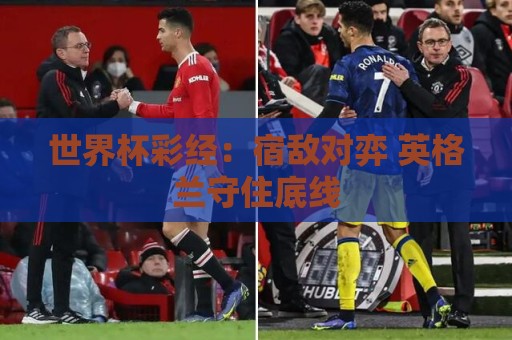 世界杯彩经:宿敌对弈 英格兰守住底线 世界杯彩经:宿敌对弈 英格兰守住底线