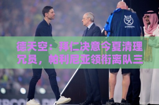 德天空：拜仁决意今夏清理冗员，帕利尼亚领衔离队三人名单