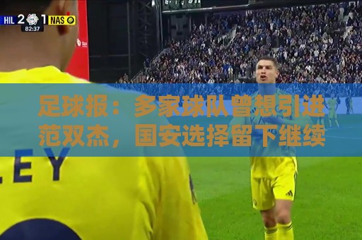 足球报:多家球队曾想引进范双杰,国安选择留下继续培养 足球报:多家球队曾想引进范双杰,国安选择留下继续培养