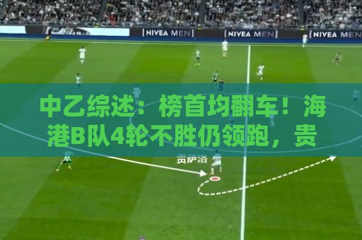 中乙综述:榜首均翻车!海港B队4轮不胜仍领跑,贵阳竞技2轮不胜 中乙综述:榜首均翻车!海港B队4轮不胜仍领跑,贵阳竞技2轮不胜