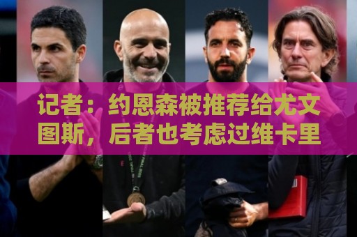 记者:约恩森被推荐给尤文图斯,后者也考虑过维卡里奥和特鲁宾 记者:约恩森被推荐给尤文图斯,后者也考虑过维卡里奥和特鲁宾