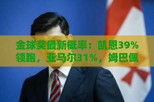 金球奖最新概率:凯恩39%领跑,亚马尔31%,姆巴佩第3,梅西跌第4 金球奖最新概率:凯恩39%领跑,亚马尔31%,姆巴佩第3,梅西跌第4