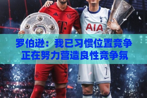 罗伯逊：我已习惯位置竞争 正在努力营造良性竞争氛围