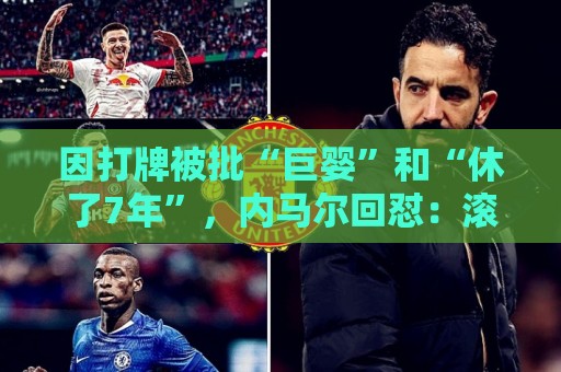 因打牌被批“巨婴”和“休了7年”,内马尔回怼:滚你xx的蠢货 因打牌被批“巨婴”和“休了7年”,内马尔回怼:滚你xx的蠢货