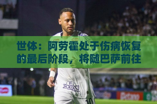 世体：阿劳霍处于伤病恢复的最后阶段，将随巴萨前往英格兰拉练