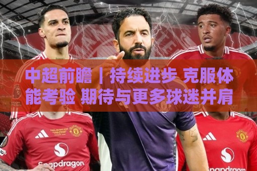 中超前瞻｜持续进步 克服体能考验 期待与更多球迷并肩而战