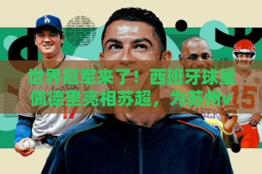 世界冠军来了!西班牙球星佩德里亮相苏超,为苏州vs无锡开球 世界冠军来了!西班牙球星佩德里亮相苏超,为苏州vs无锡开球
