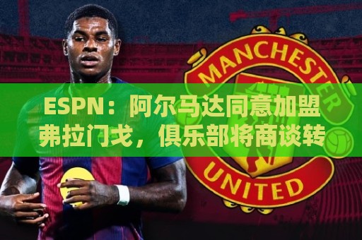 ESPN:阿尔马达同意加盟弗拉门戈,俱乐部将商谈转会费 ESPN:阿尔马达同意加盟弗拉门戈,俱乐部将商谈转会费
