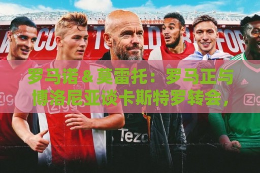 罗马诺&莫雷托:罗马正与博洛尼亚谈卡斯特罗转会,球员同意加盟 罗马诺&莫雷托:罗马正与博洛尼亚谈卡斯特罗转会,球员同意加盟
