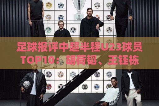 足球报评中超半程U23球员TOP10：胡荷韬、王钰栋、李昊、杨希在列