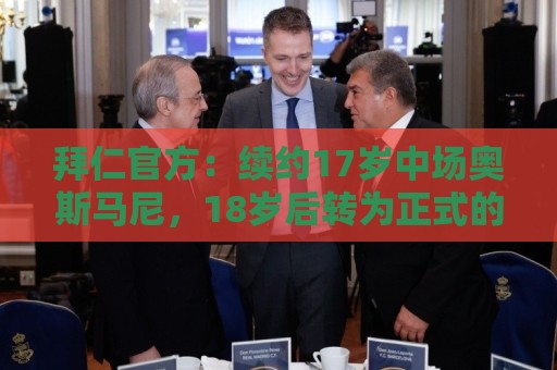 拜仁官方:续约17岁中场奥斯马尼,18岁后转为正式的职业球员合同 拜仁官方:续约17岁中场奥斯马尼,18岁后转为正式的职业球员合同