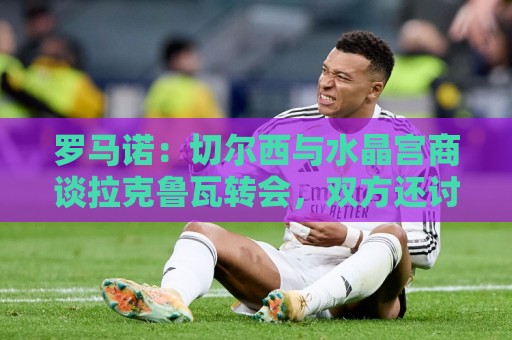 罗马诺:切尔西与水晶宫商谈拉克鲁瓦转会,双方还讨论过迪萨西 罗马诺:切尔西与水晶宫商谈拉克鲁瓦转会,双方还讨论过迪萨西