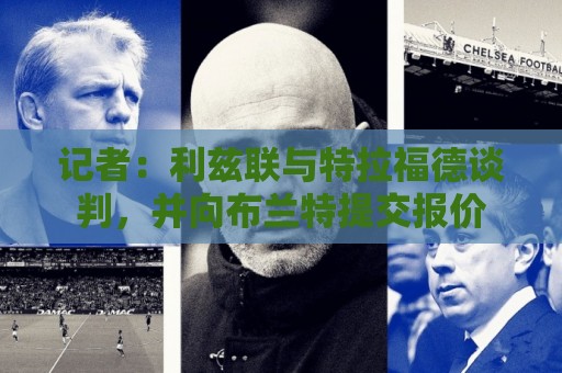 记者：利兹联与特拉福德谈判，并向布兰特提交报价