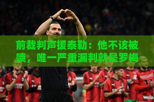 前裁判声援泰勒：他不该被喷，唯一严重漏判就是罗梅罗拉库库头发