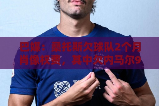 巴媒：桑托斯欠球队2个月肖像权费，其中欠内马尔9050万雷亚尔