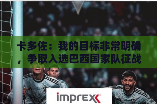 卡多佐：我的目标非常明确，争取入选巴西国家队征战2030年世界杯
